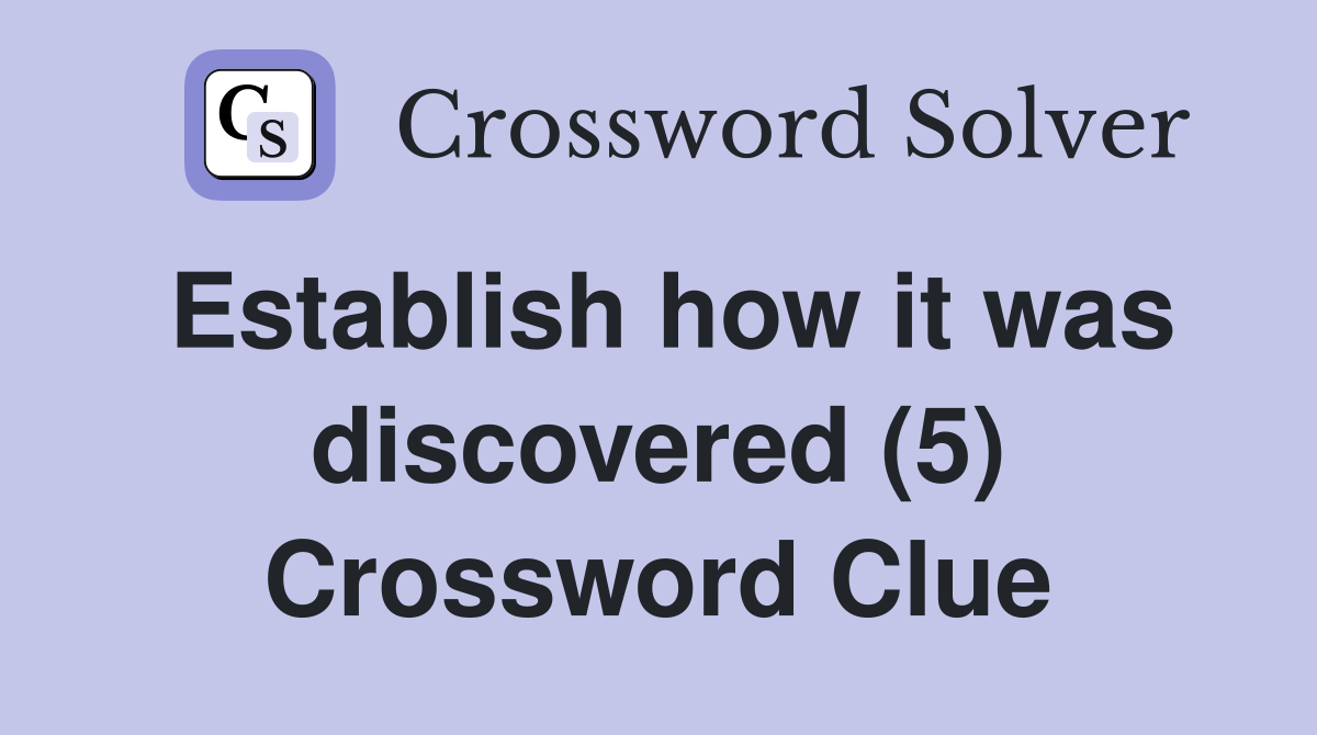 Establish how it was discovered (5) Crossword Clue