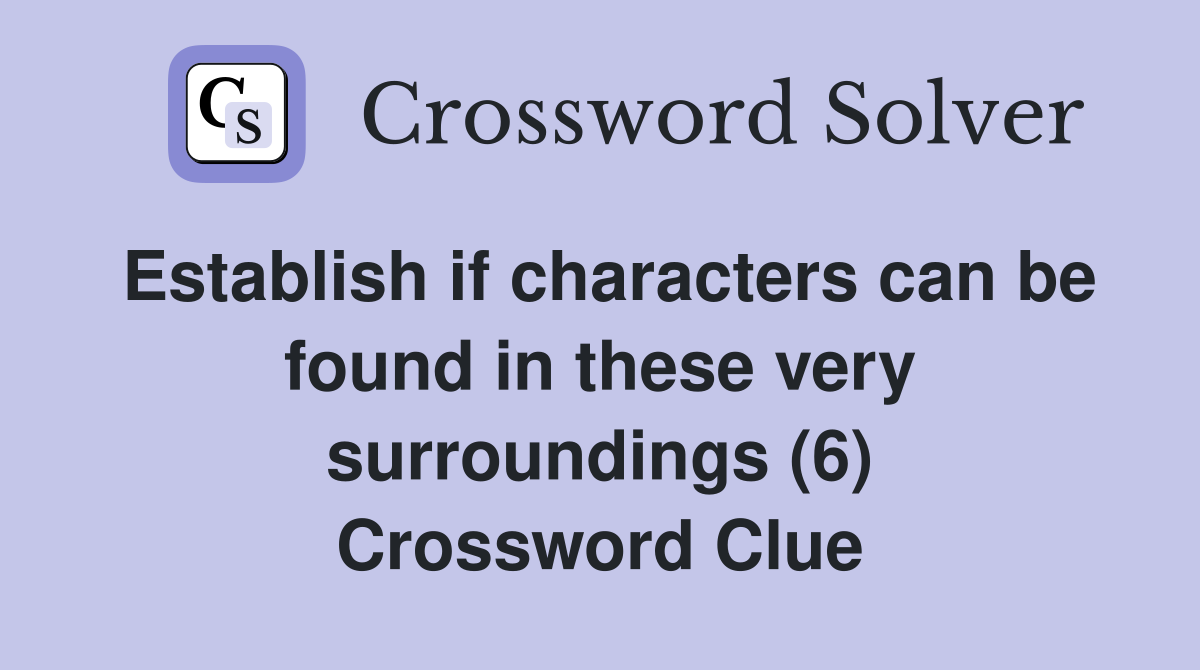 Establish if characters can be found in these very surroundings (6) Crossword Clue