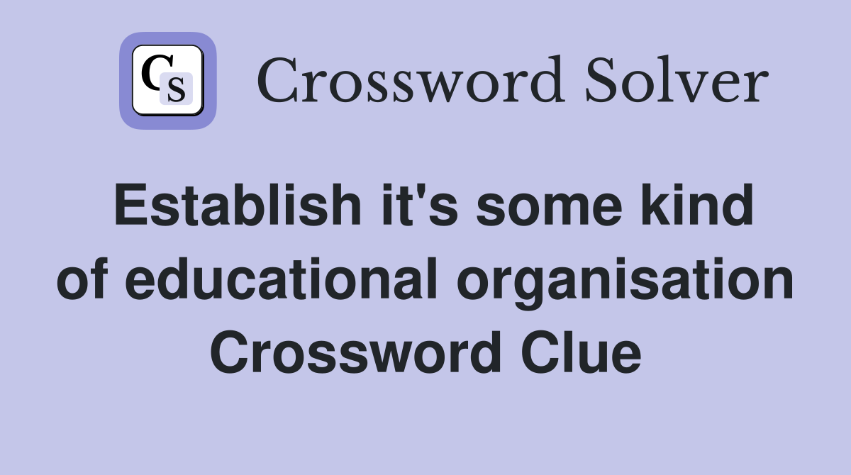 Establish it's some kind of educational organisation Crossword Clue