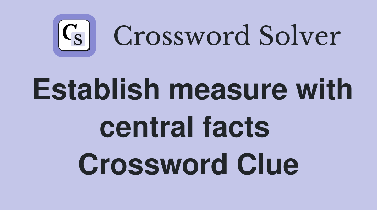 Establish measure with central facts  Crossword Clue