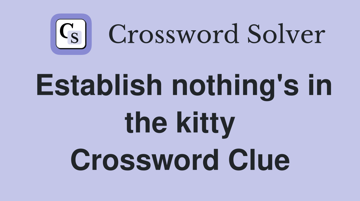 Establish nothing's in the kitty Crossword Clue