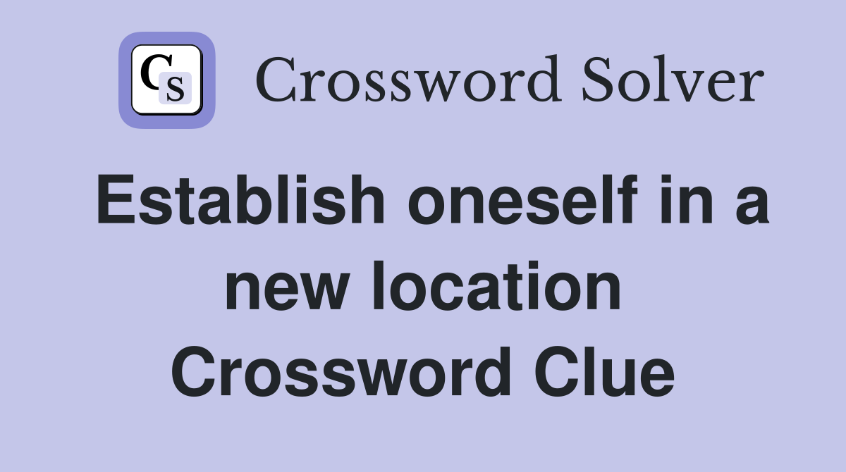 Establish oneself in a new location Crossword Clue