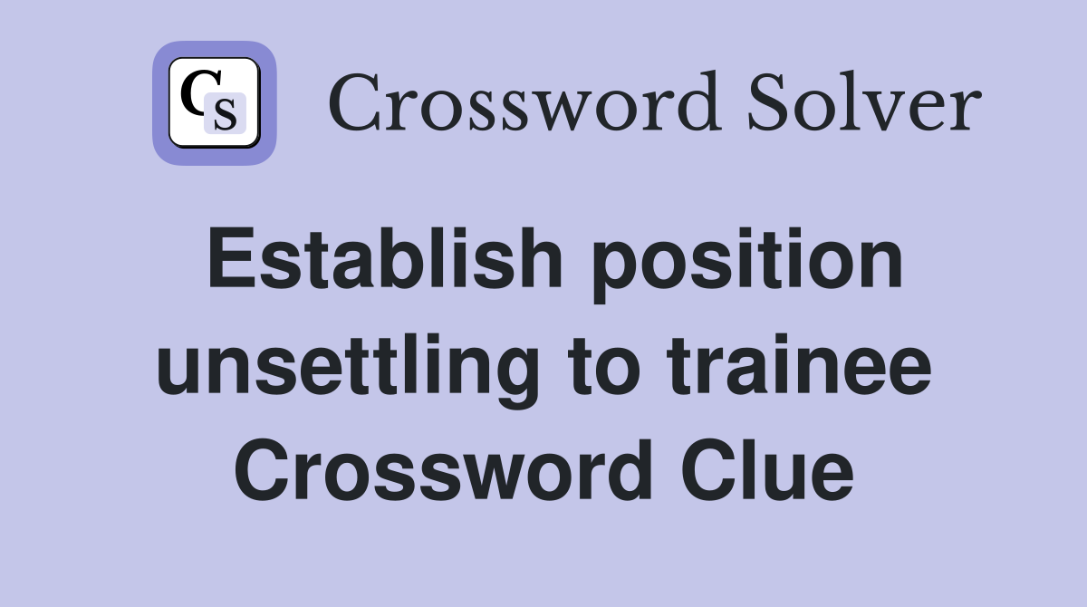 Establish position unsettling to trainee Crossword Clue