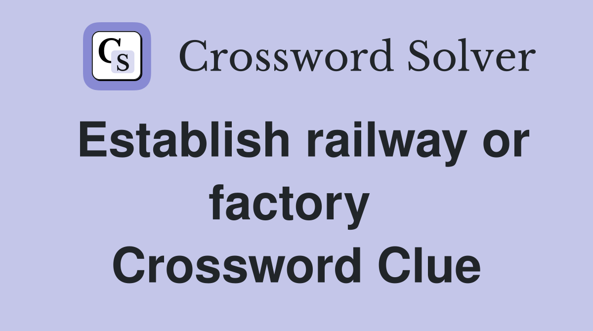 Establish railway or factory  Crossword Clue