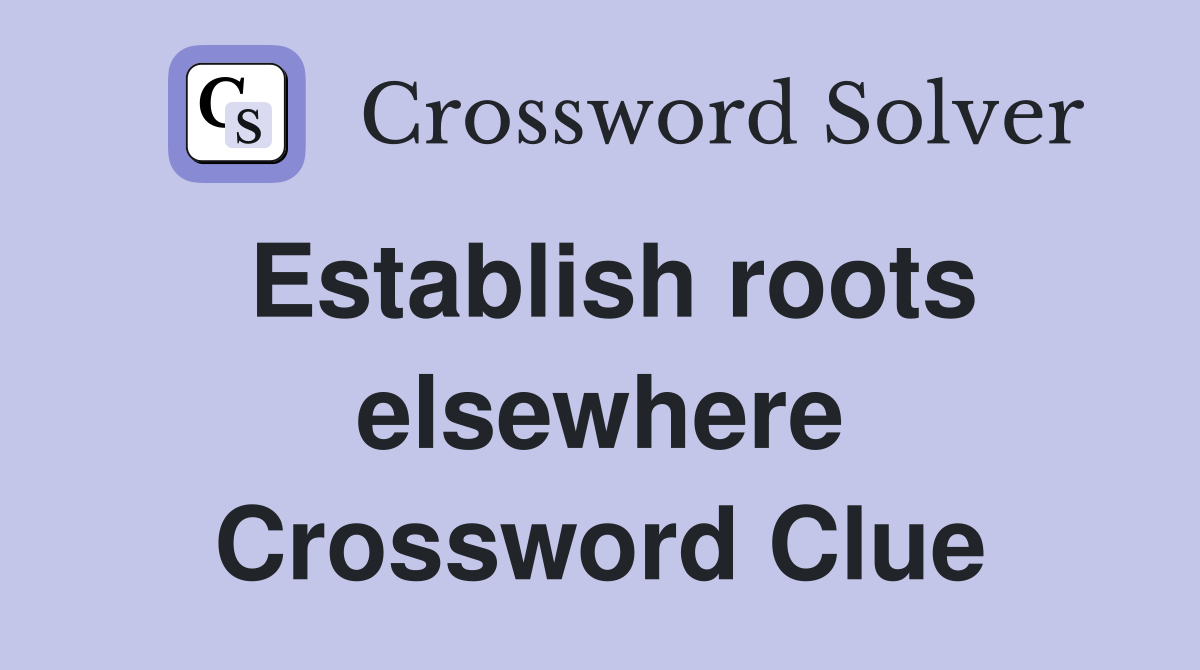 Establish roots elsewhere Crossword Clue