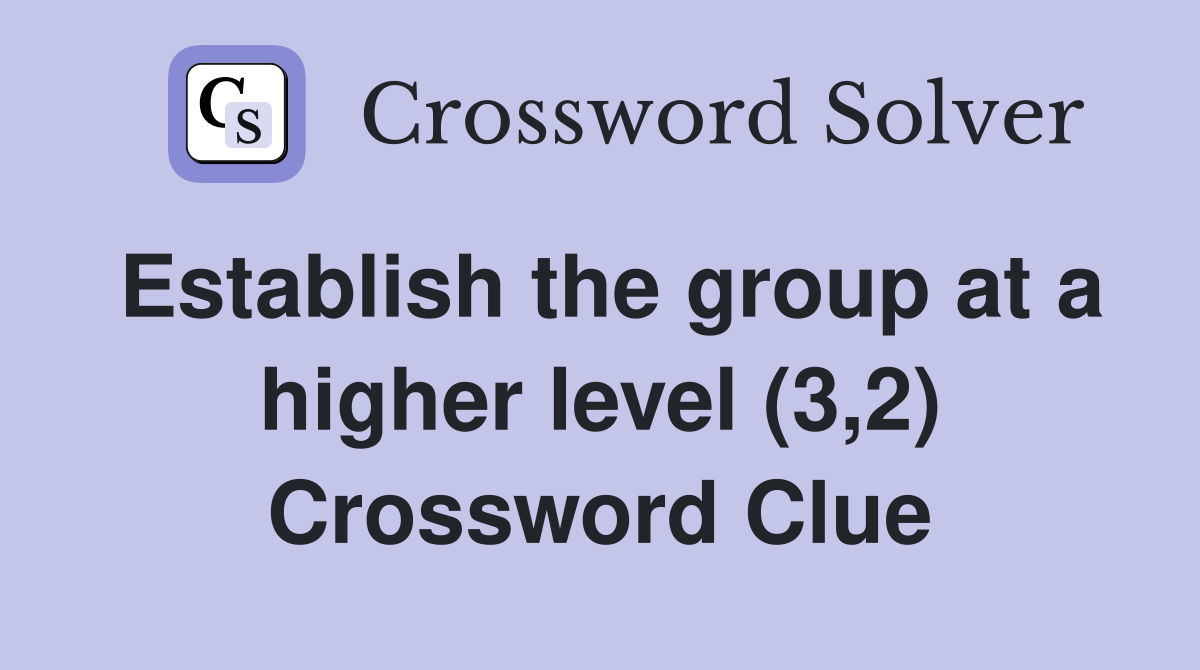 Establish the group at a higher level (3,2) Crossword Clue