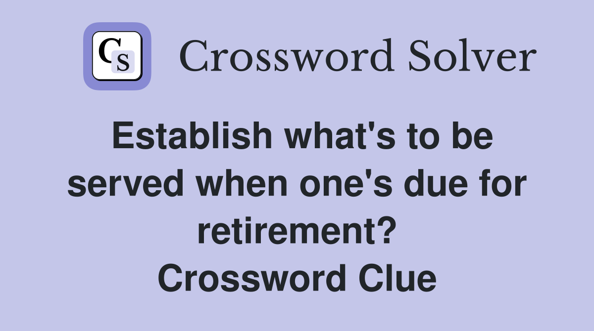 Establish what's to be served when one's due for retirement? Crossword Clue