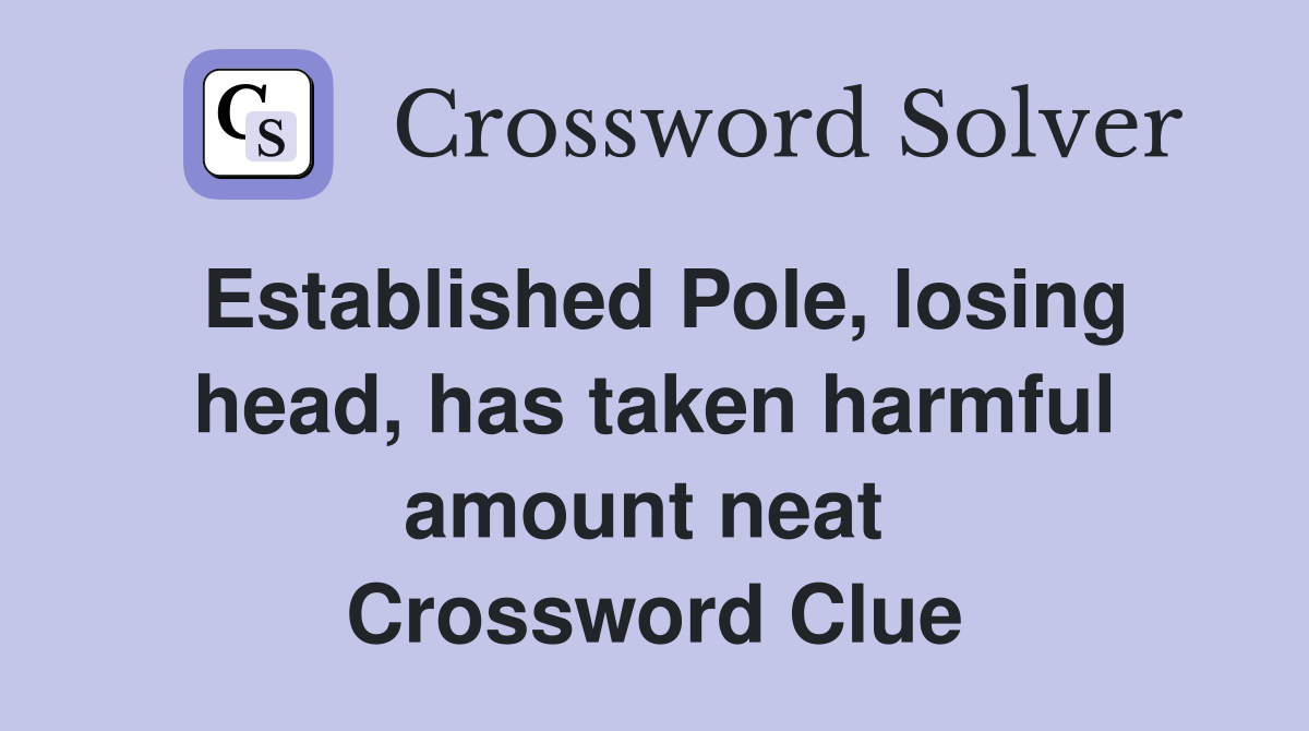 Established Pole, losing head, has taken harmful amount neat  Crossword Clue
