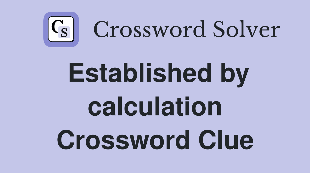 Established by calculation Crossword Clue