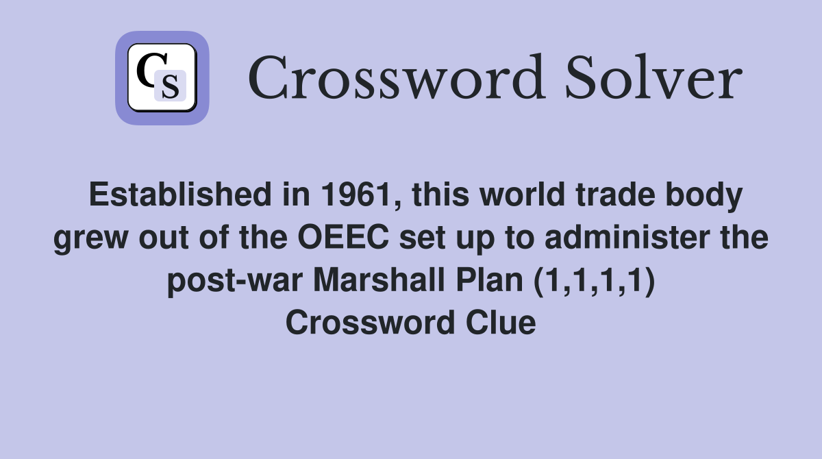 Established in 1961, this world trade body grew out of the OEEC set up to administer the post-war Marshall Plan (1,1,1,1) Crossword Clue