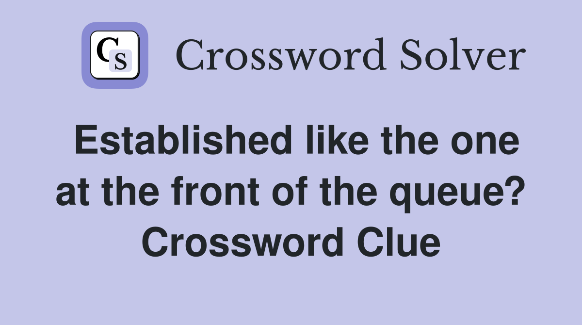 Established like the one at the front of the queue? Crossword Clue