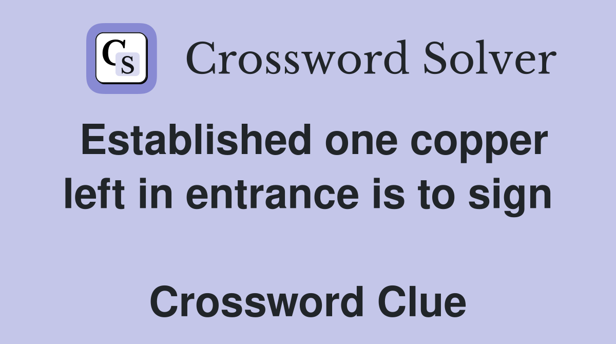 Established one copper left in entrance is to sign  Crossword Clue