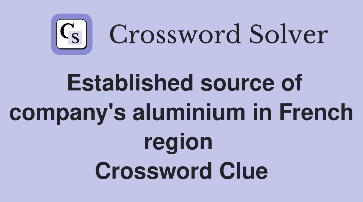 Established source of company's aluminium in French region  Crossword Clue