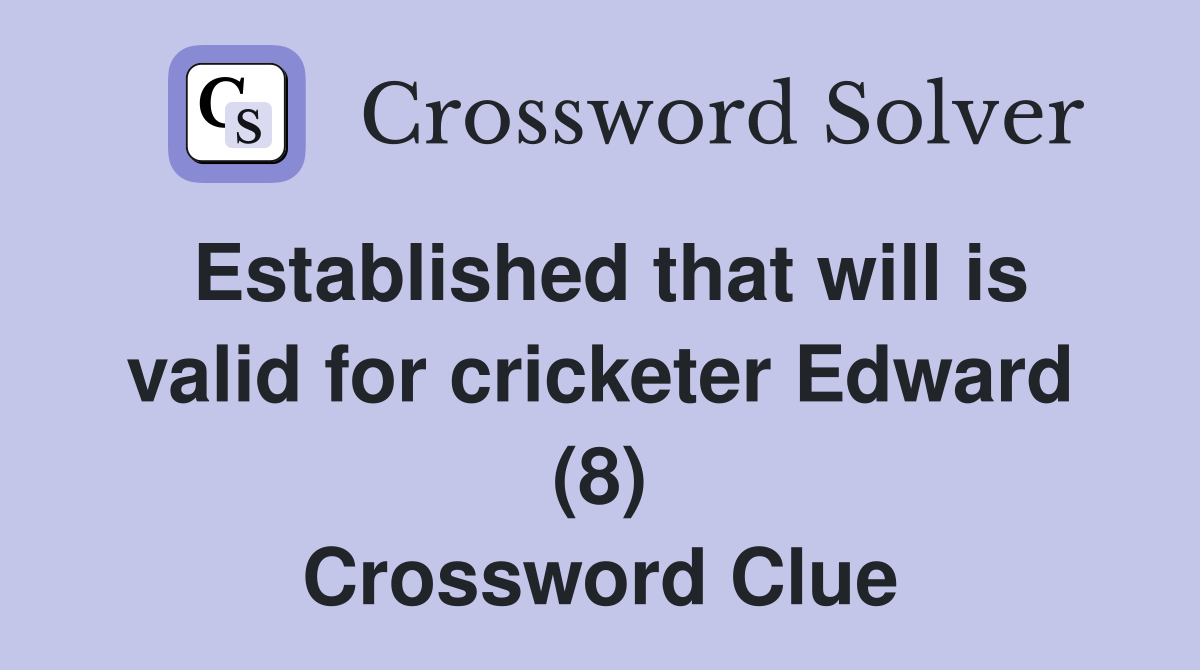 Established that will is valid for cricketer Edward (8) Crossword Clue