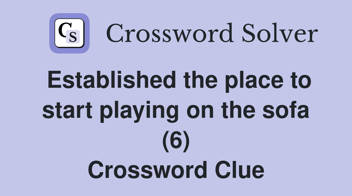 Established the place to start playing on the sofa (6) Crossword Clue