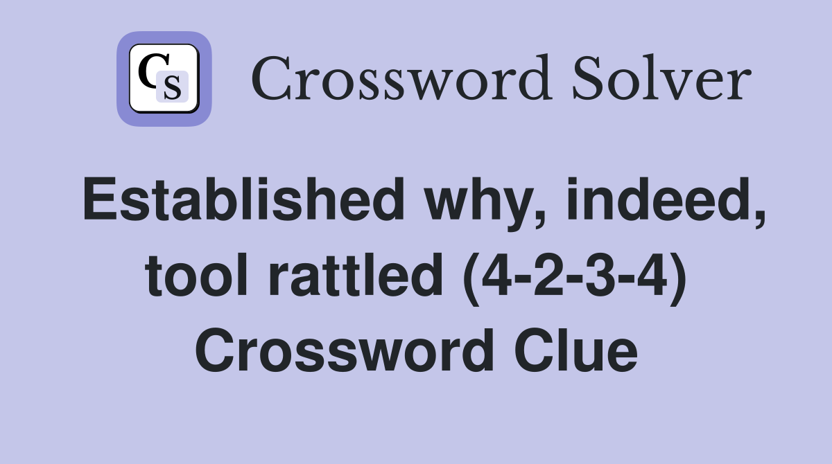 Established why, indeed, tool rattled (4-2-3-4) Crossword Clue