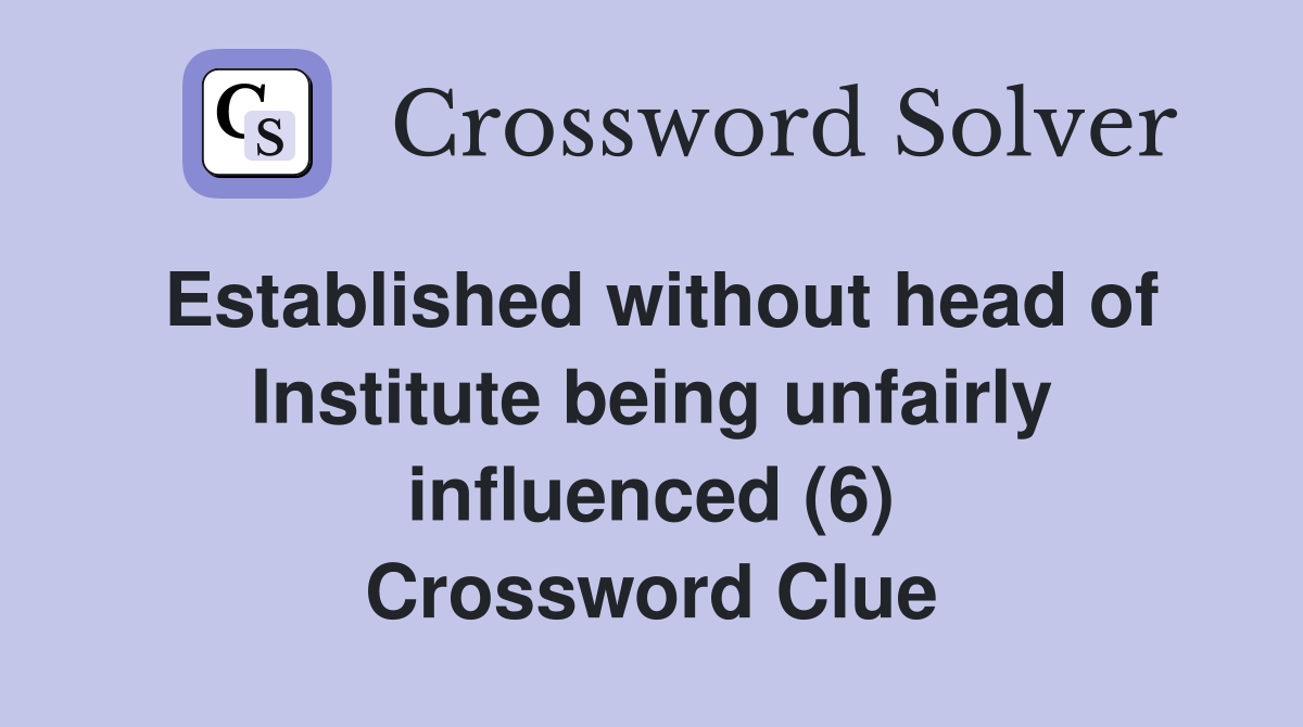 Established without head of Institute being unfairly influenced (6) Crossword Clue