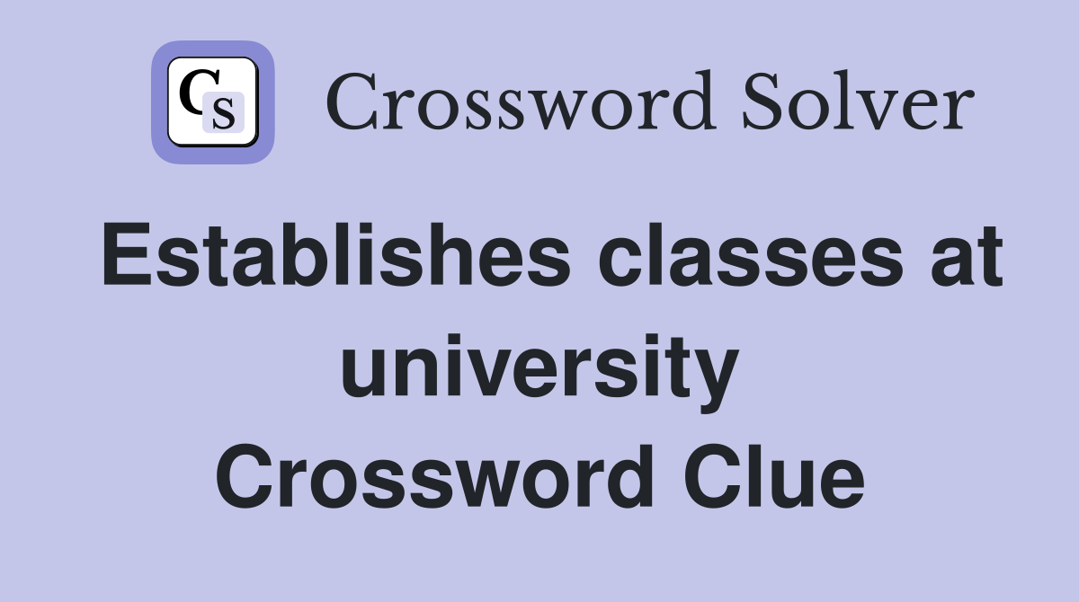 Establishes classes at university Crossword Clue