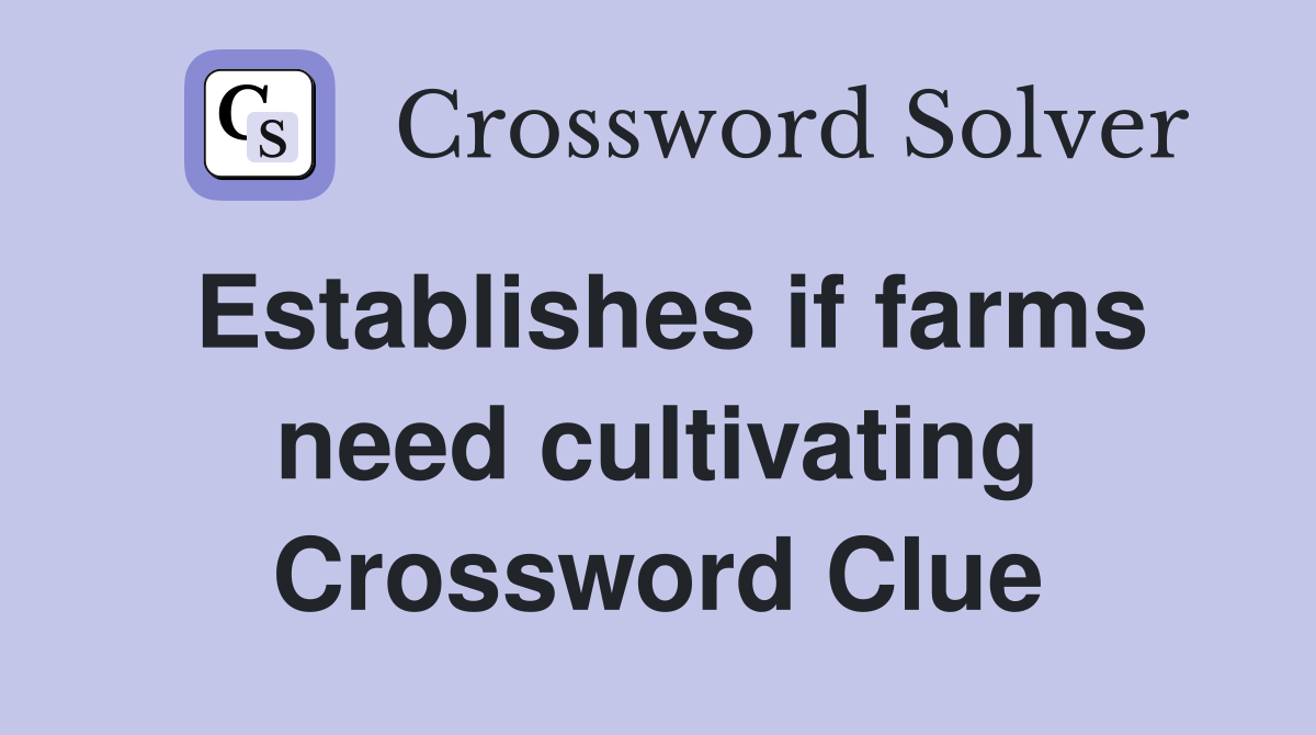 Establishes if farms need cultivating Crossword Clue