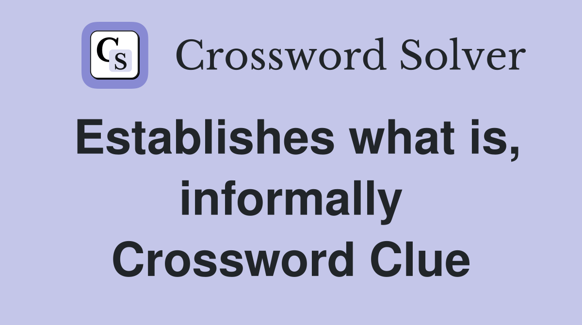 Establishes what is, informally Crossword Clue