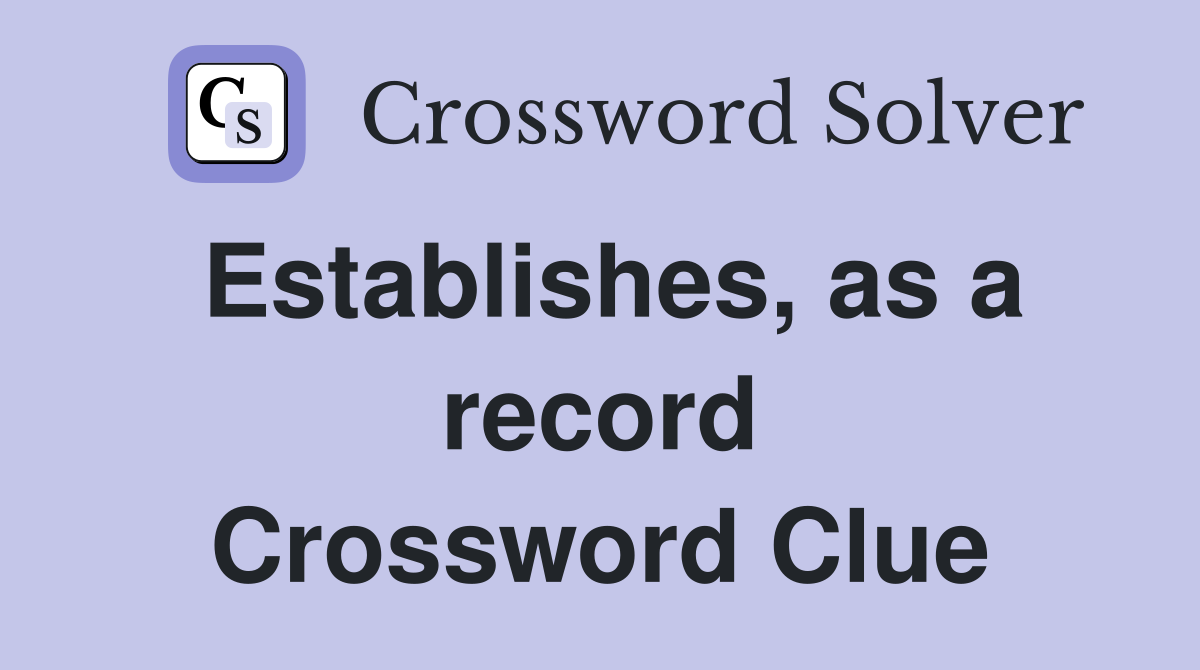 Establishes, as a record Crossword Clue