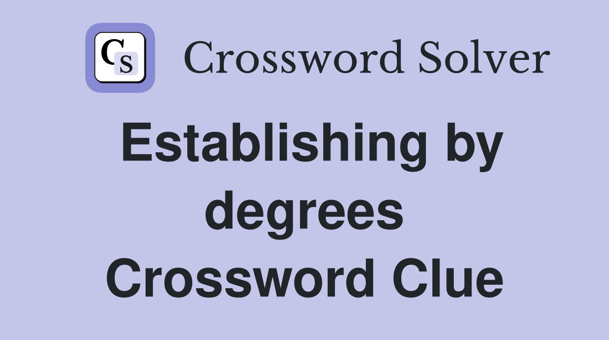 Establishing by degrees Crossword Clue