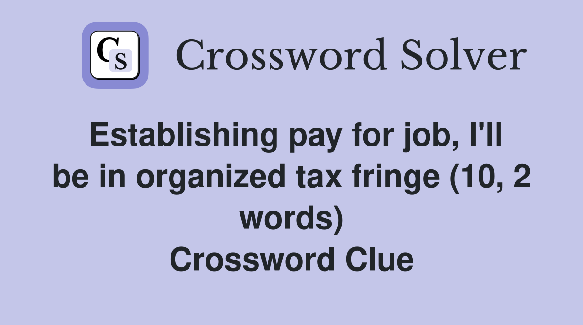 Establishing pay for job, I'll be in organized tax fringe (10, 2 words) Crossword Clue