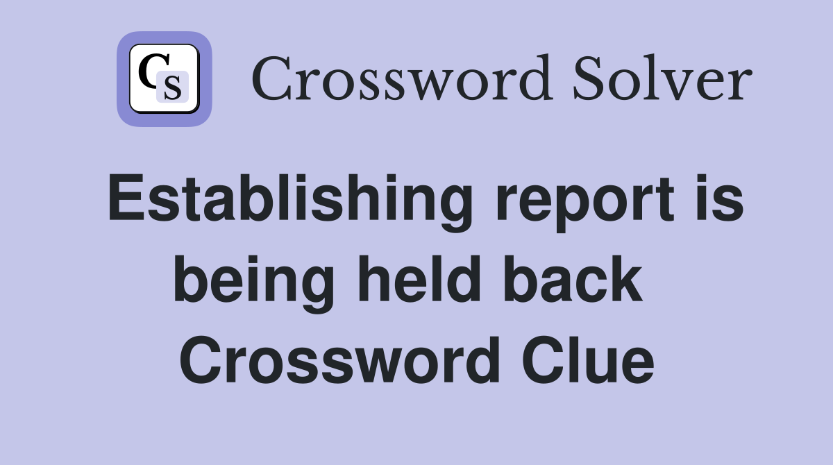 Establishing report is being held back  Crossword Clue