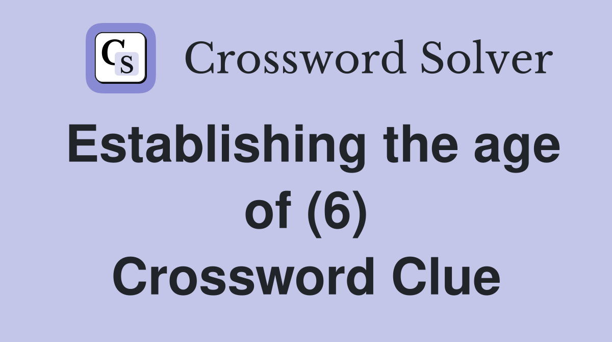 Establishing the age of (6) Crossword Clue