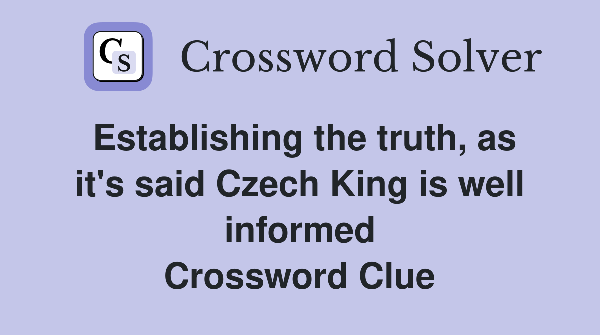 Establishing the truth, as it's said Czech King is well informed Crossword Clue
