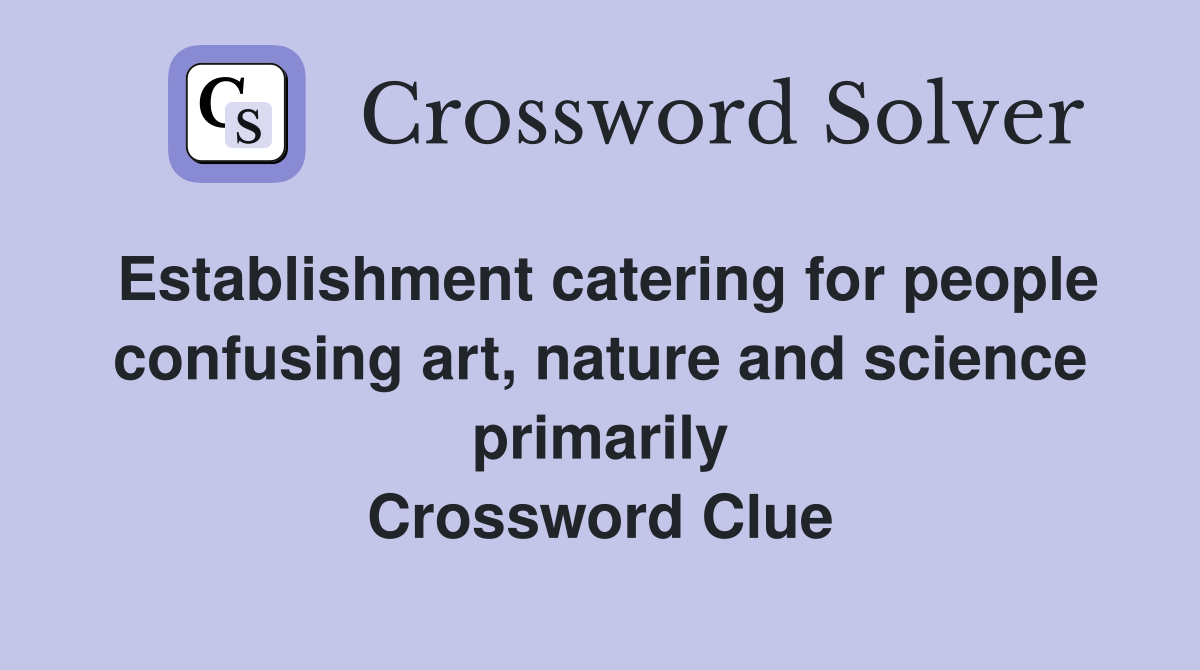 Establishment catering for people confusing art, nature and science primarily Crossword Clue