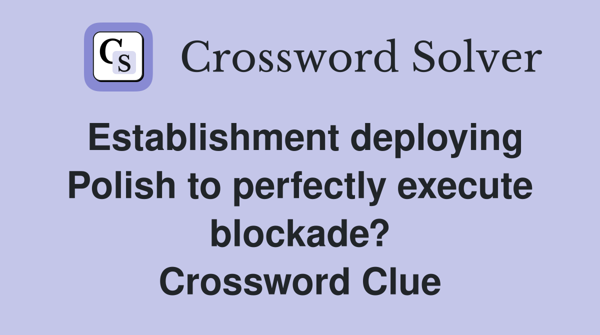 Establishment deploying Polish to perfectly execute blockade? Crossword Clue