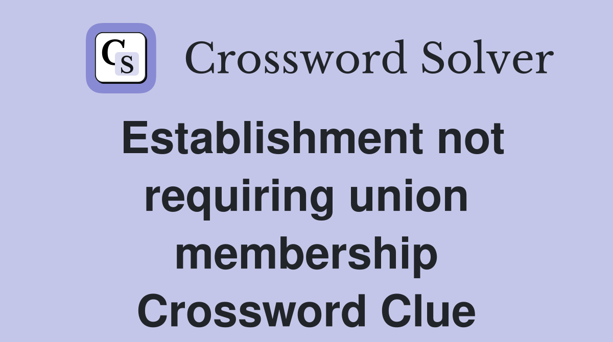 Establishment not requiring union membership Crossword Clue