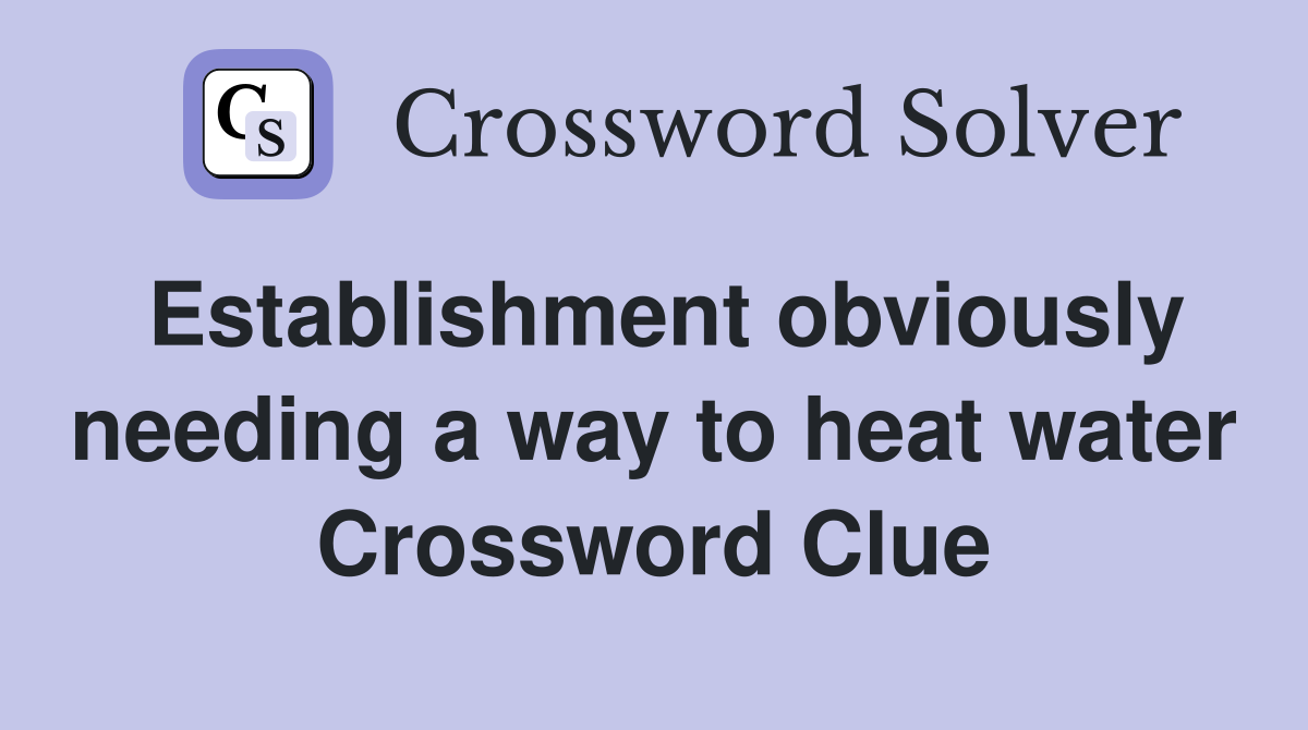 Establishment obviously needing a way to heat water Crossword Clue