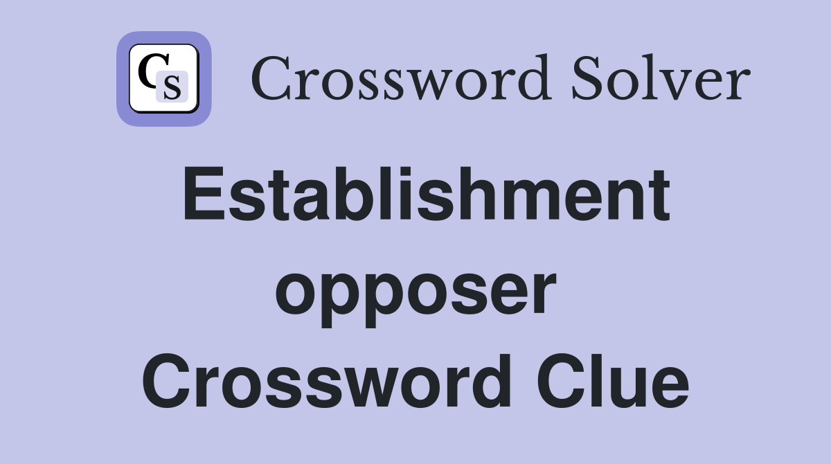 Establishment opposer Crossword Clue