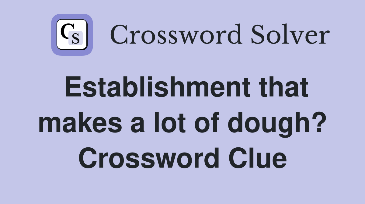 Establishment that makes a lot of dough? Crossword Clue