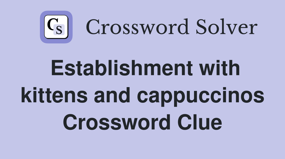 Establishment with kittens and cappuccinos Crossword Clue