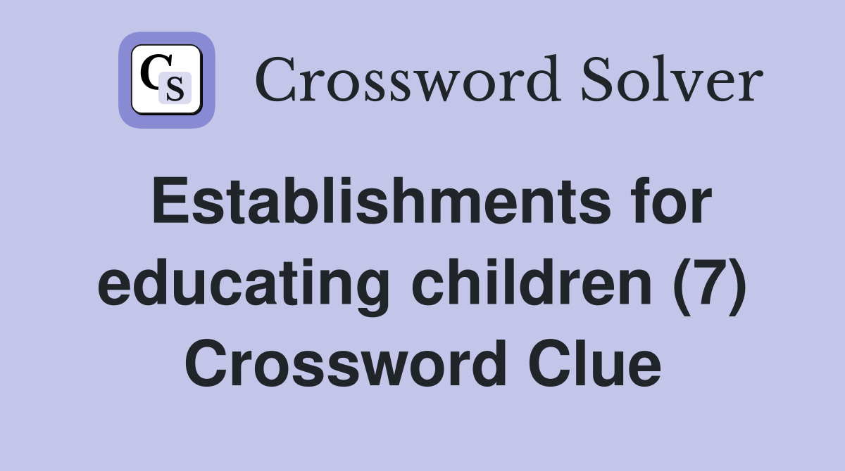 Establishments for educating children (7) Crossword Clue
