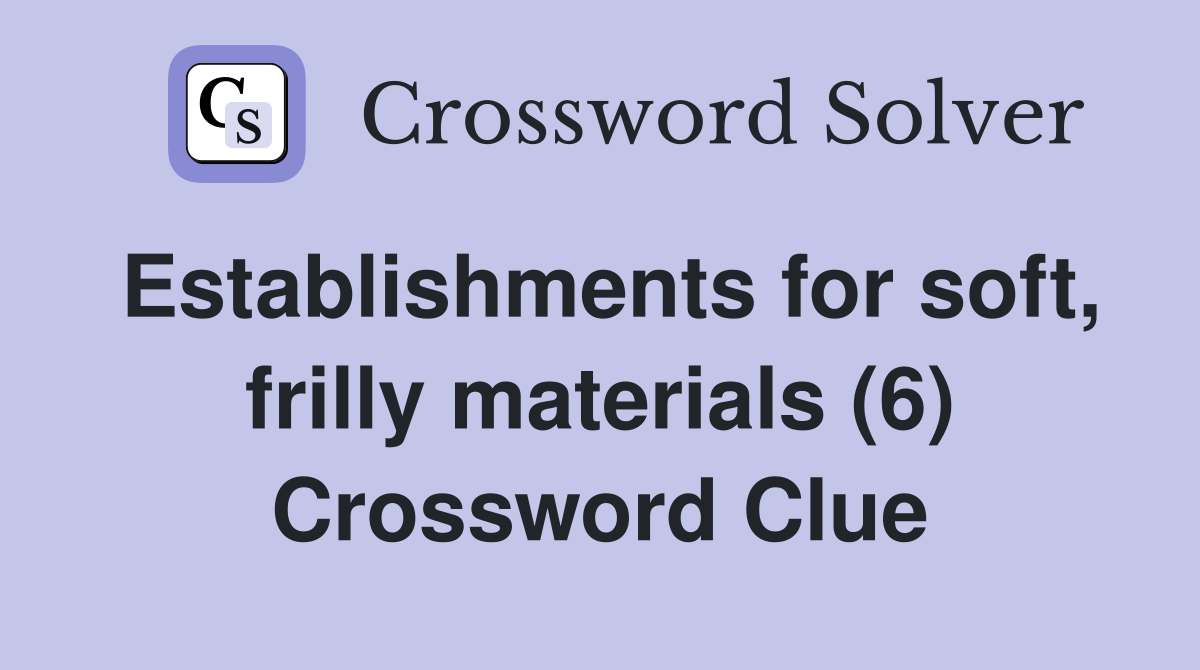 Establishments for soft, frilly materials (6) Crossword Clue