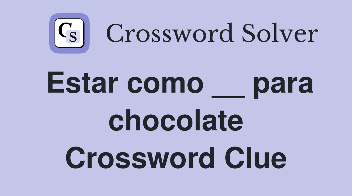 Estar como __ para chocolate Crossword Clue