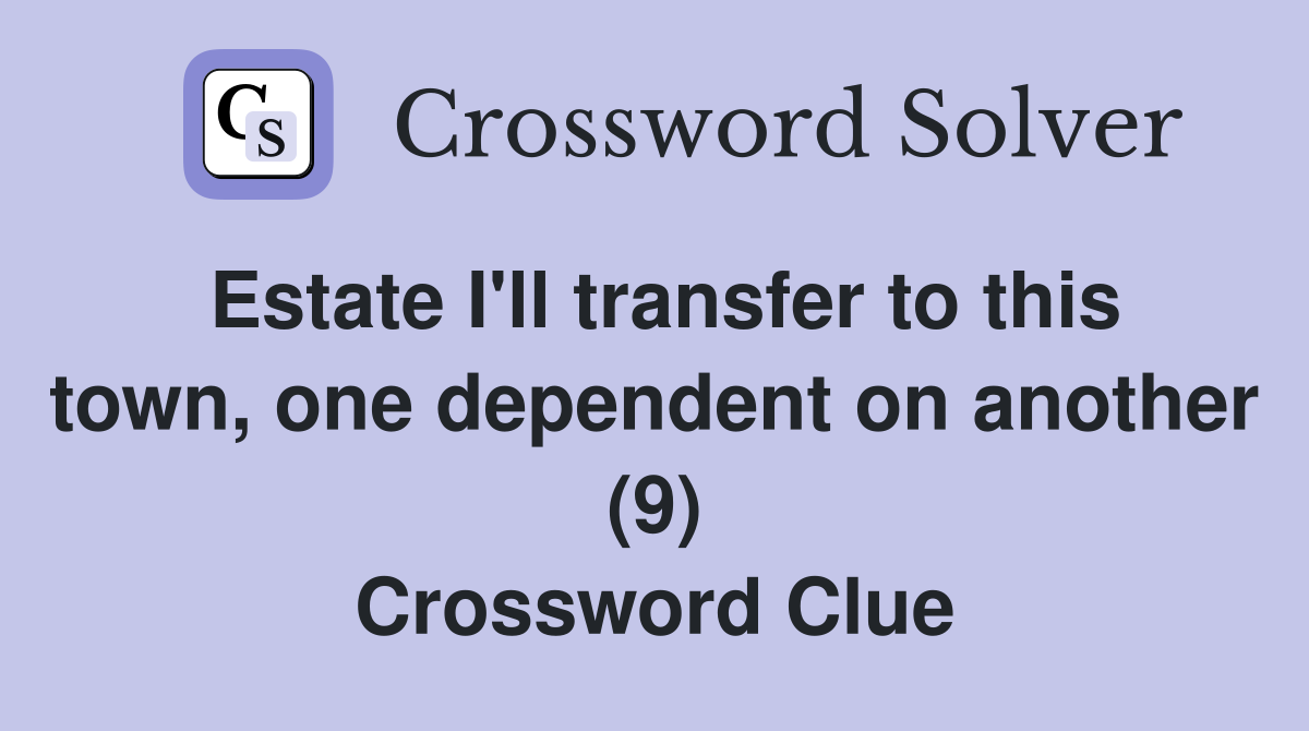 Estate I'll transfer to this town, one dependent on another (9) Crossword Clue