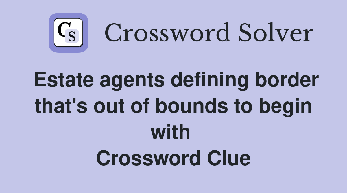 Estate agents defining border that's out of bounds to begin with  Crossword Clue