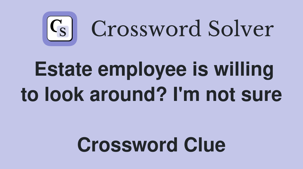 Estate employee is willing to look around? I'm not sure  Crossword Clue