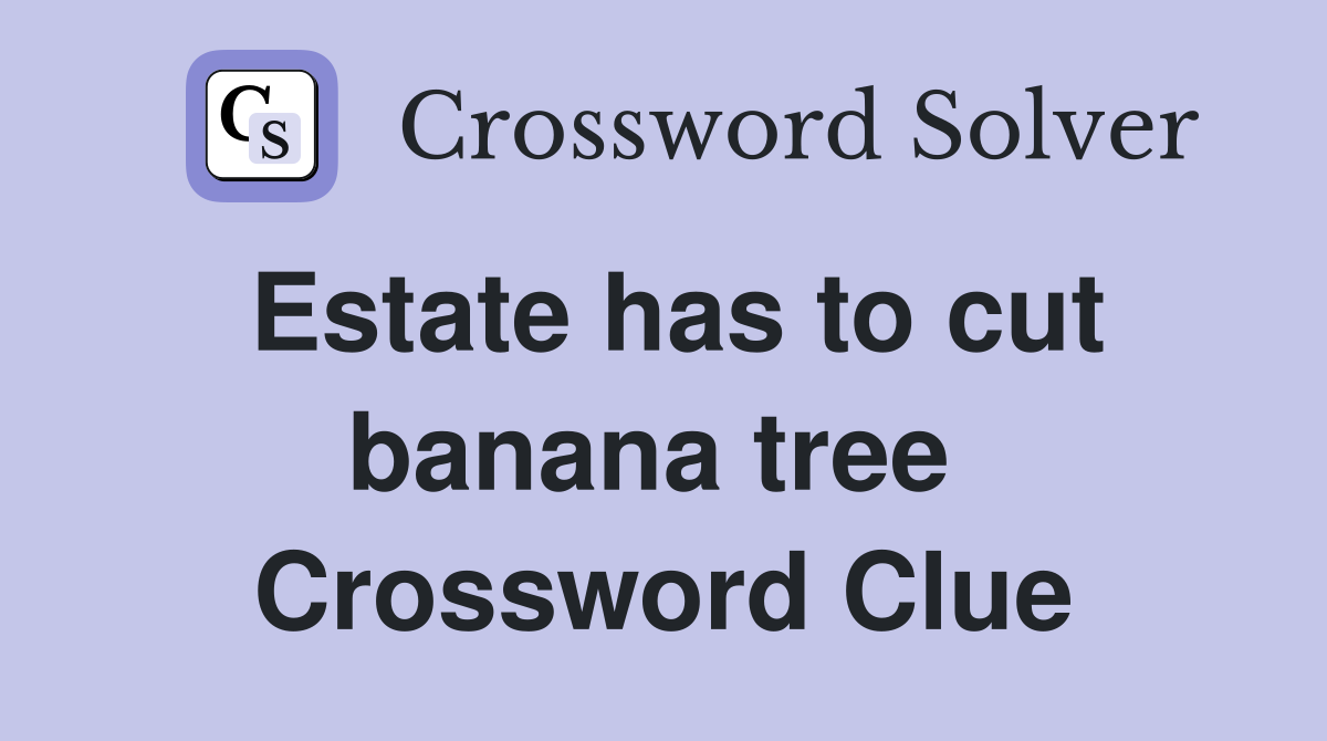 Estate has to cut banana tree  Crossword Clue