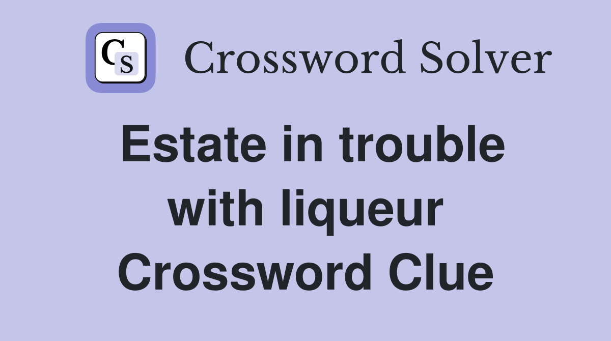Estate in trouble with liqueur Crossword Clue