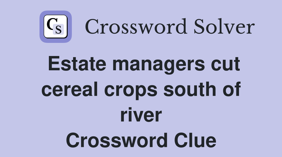 Estate managers cut cereal crops south of river Crossword Clue