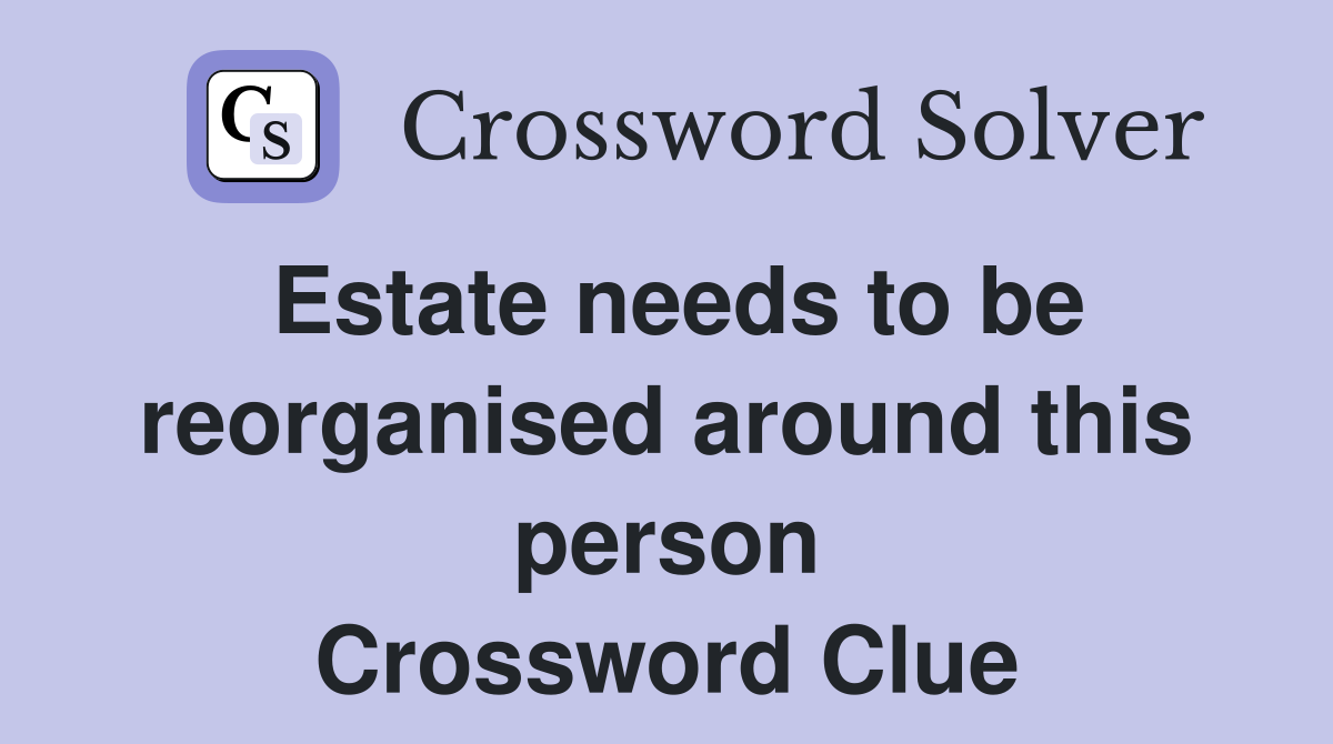 Estate needs to be reorganised around this person Crossword Clue