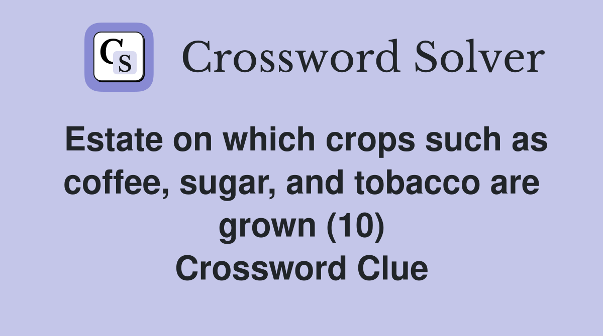Estate on which crops such as coffee, sugar, and tobacco are grown (10) Crossword Clue