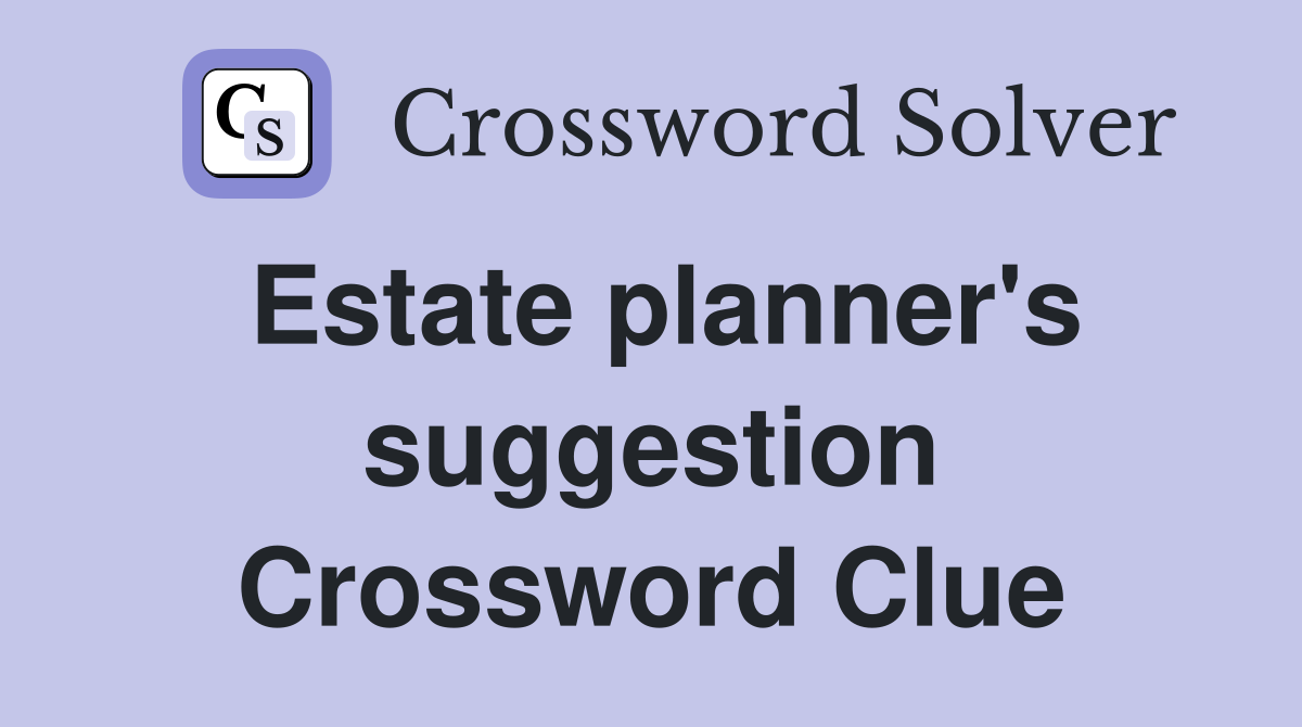 Estate planner's suggestion Crossword Clue