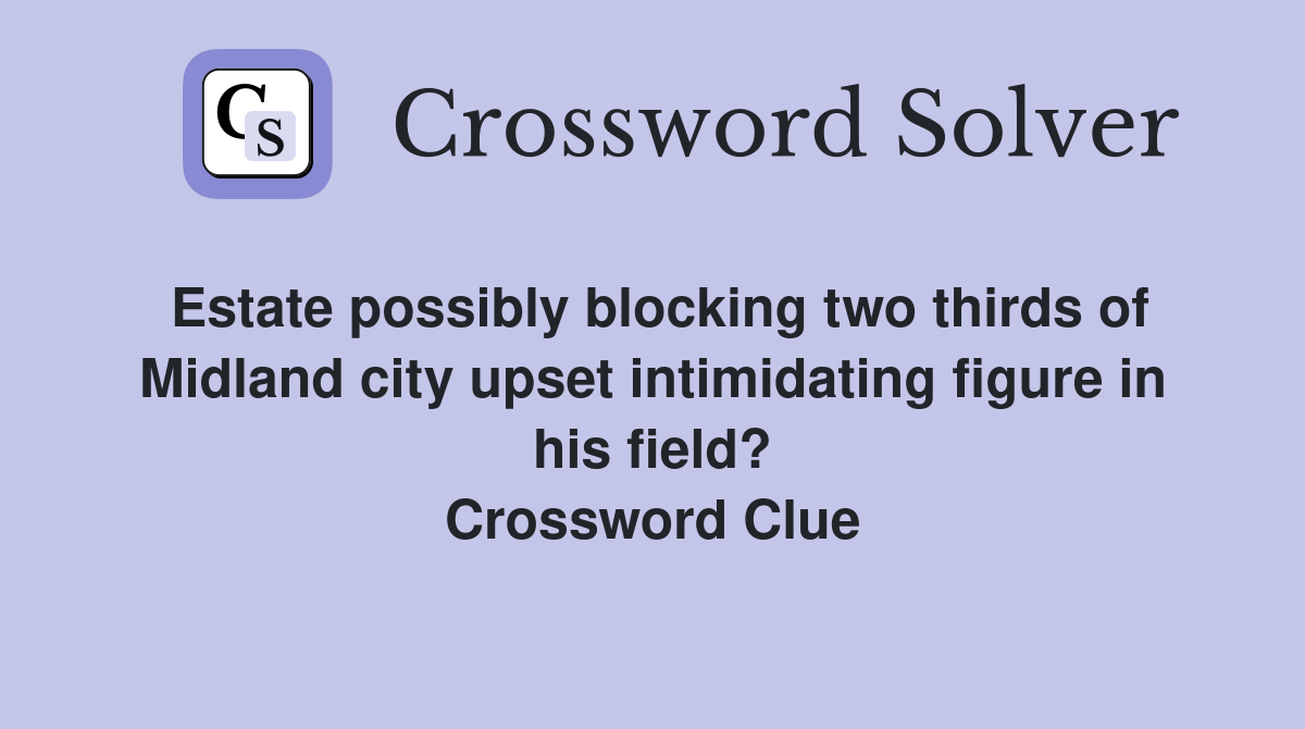 Estate possibly blocking two thirds of Midland city upset intimidating figure in his field? Crossword Clue